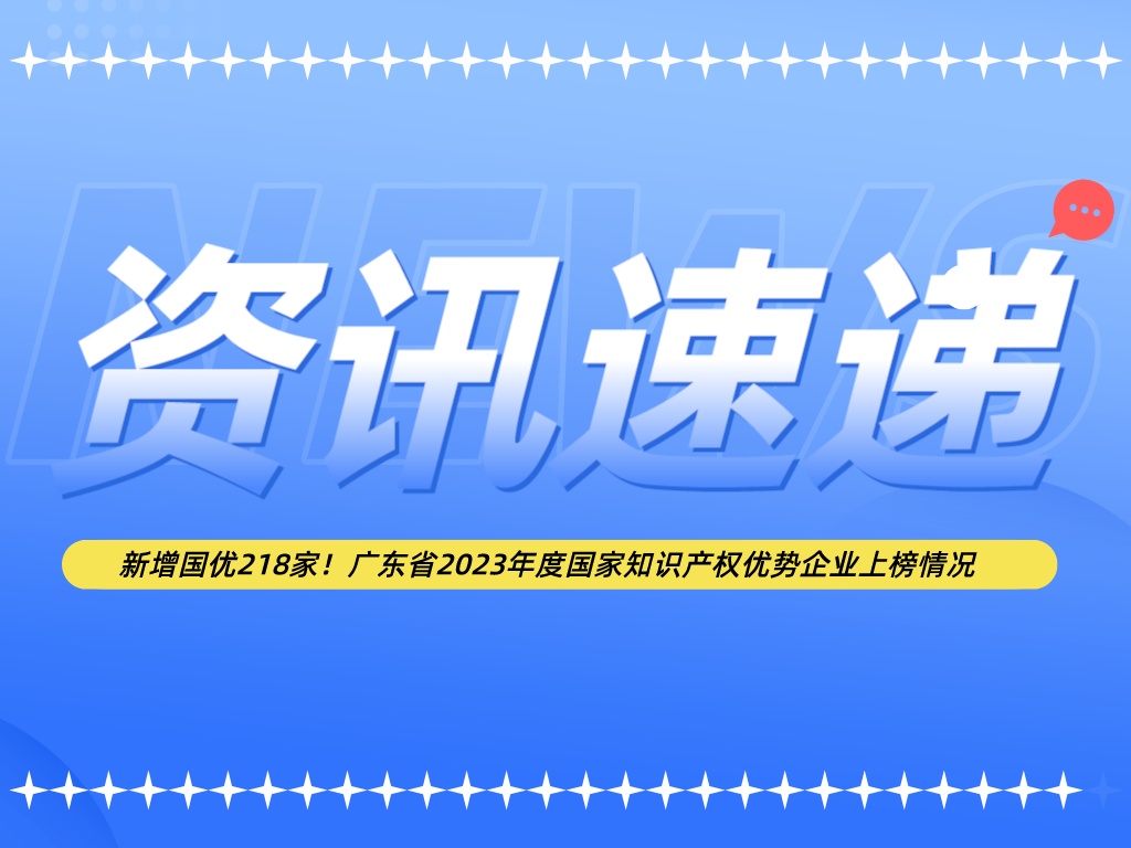 新增國優(yōu)218家！廣東省2023年度國家知識產(chǎn)權優(yōu)勢企業(yè)上榜情況
